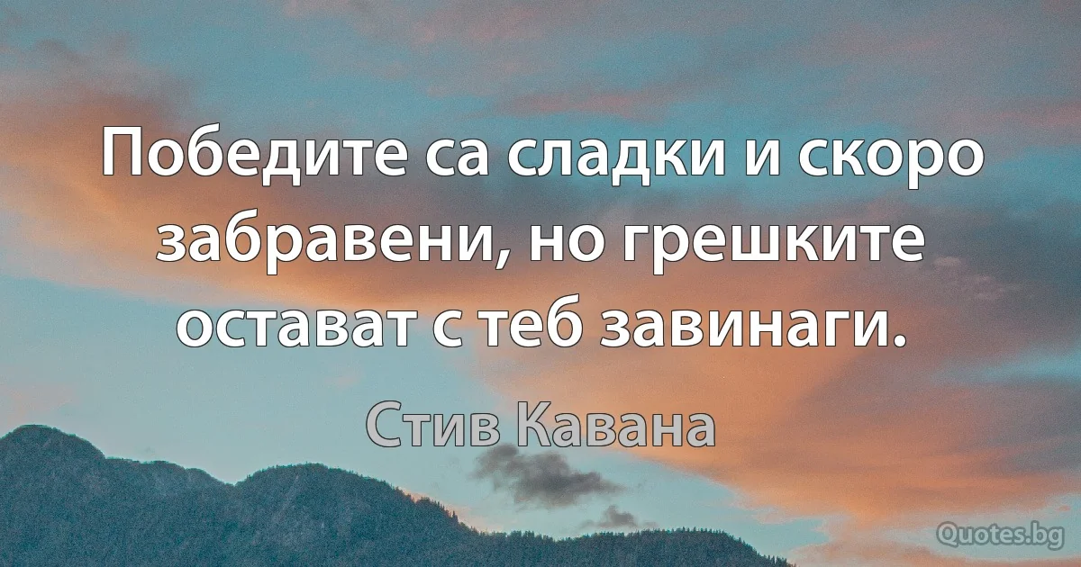 Победите са сладки и скоро забравени, но грешките остават с теб завинаги. (Стив Кавана)