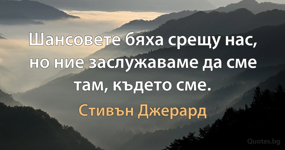 Шансовете бяха срещу нас, но ние заслужаваме да сме там, където сме. (Стивън Джерард)