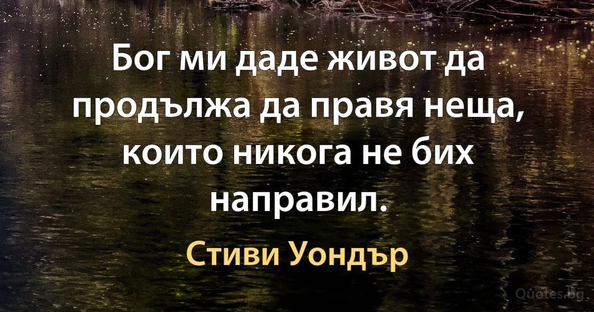 Бог ми даде живот да продължа да правя неща, които никога не бих направил. (Стиви Уондър)