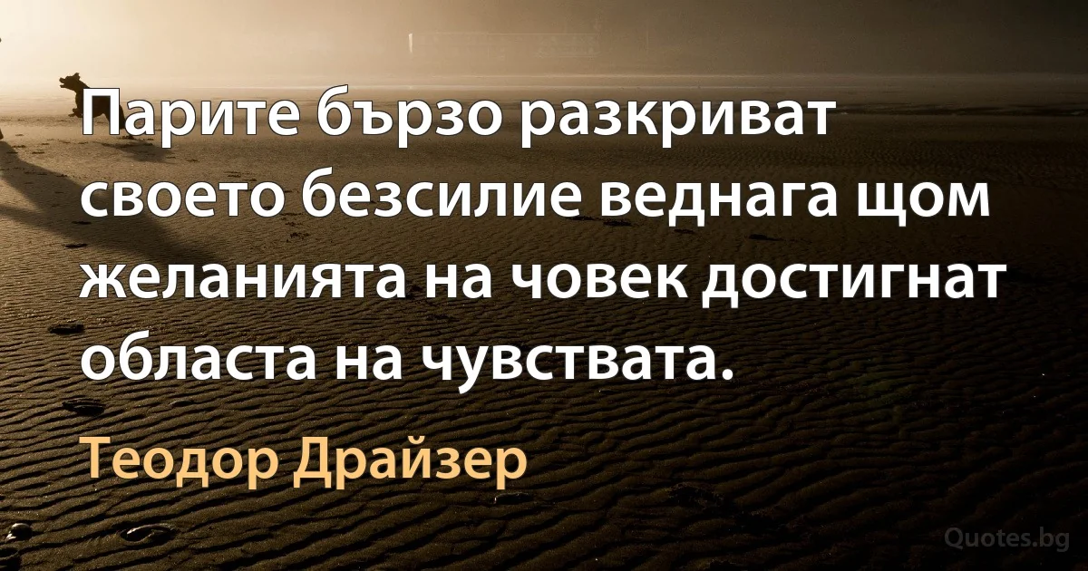 Парите бързо разкриват своето безсилие веднага щом желанията на човек достигнат областа на чувствата. (Теодор Драйзер)