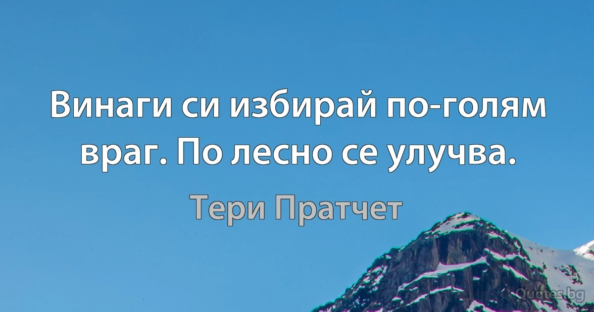 Винаги си избирай по-голям враг. По лесно се улучва. (Тери Пратчет)