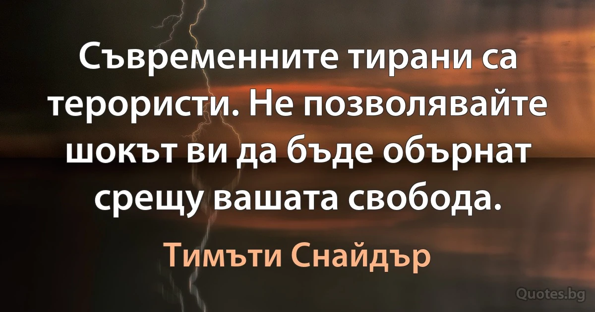 Съвременните тирани са терористи. Не позволявайте шокът ви да бъде обърнат срещу вашата свобода. (Тимъти Снайдър)