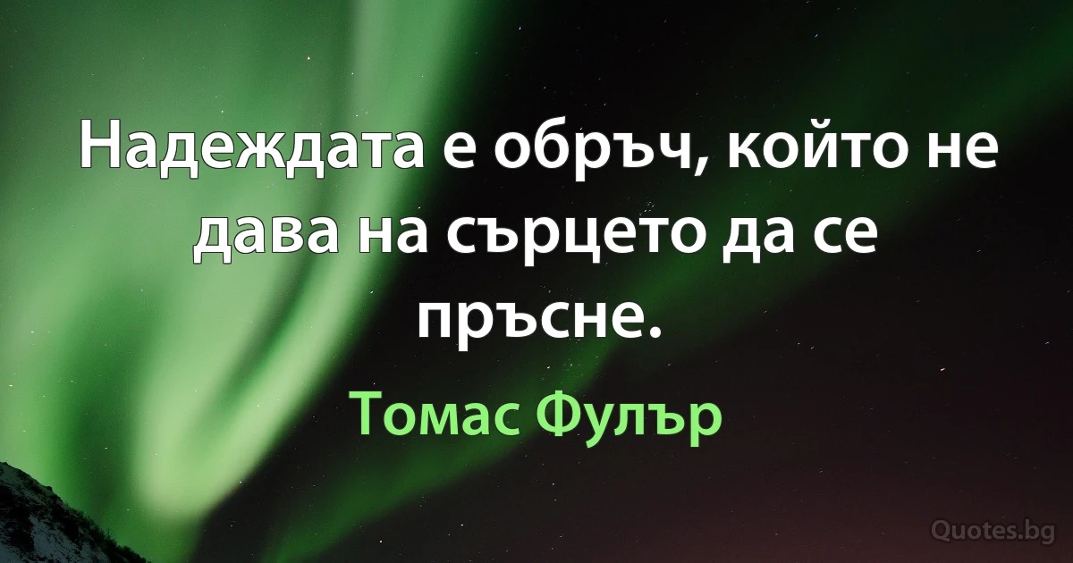 Надеждата е обръч, който не дава на сърцето да се пръсне. (Томас Фулър)