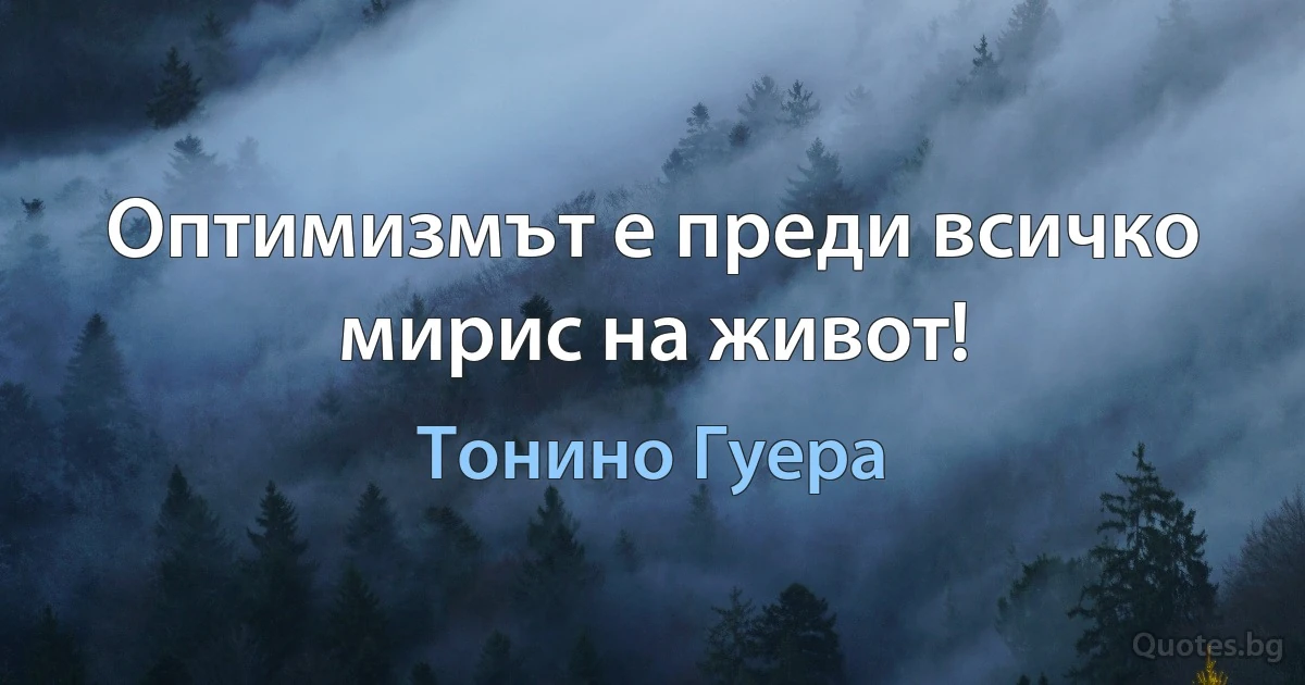 Оптимизмът е преди всичко мирис на живот! (Тонино Гуера)