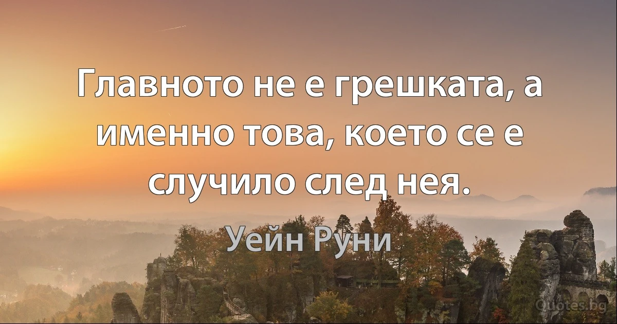 Главното не е грешката, а именно това, което се е случило след нея. (Уейн Руни)