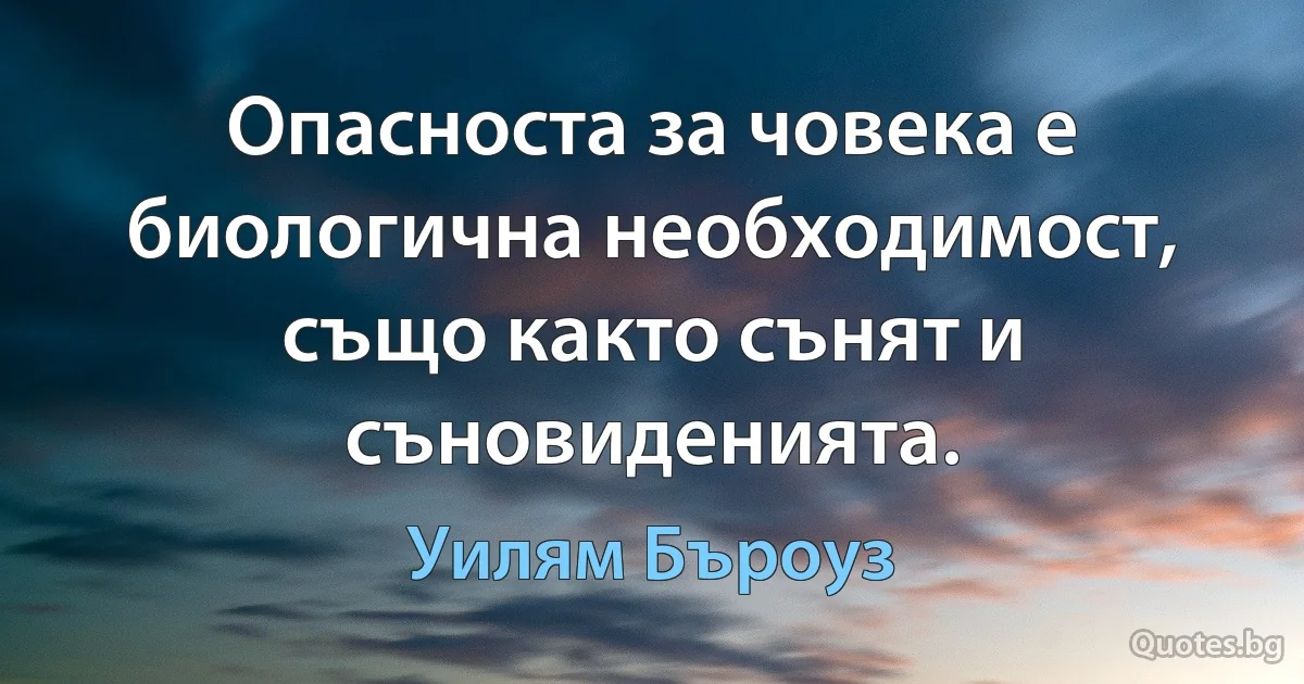 Опасноста за човека е биологична необходимост, също както сънят и съновиденията. (Уилям Бъроуз)