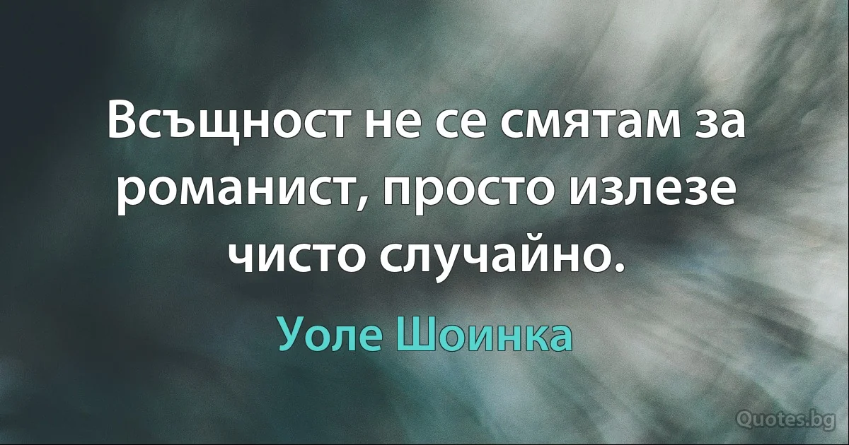 Всъщност не се смятам за романист, просто излезе чисто случайно. (Уоле Шоинка)