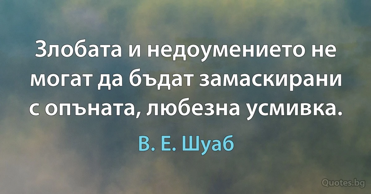 Злобата и недоумението не могат да бъдат замаскирани с опъната, любезна усмивка. (В. Е. Шуаб)