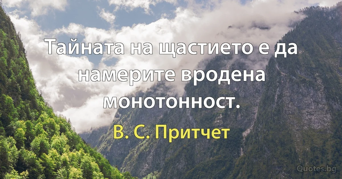 Тайната на щастието е да намерите вродена монотонност. (В. С. Притчет)