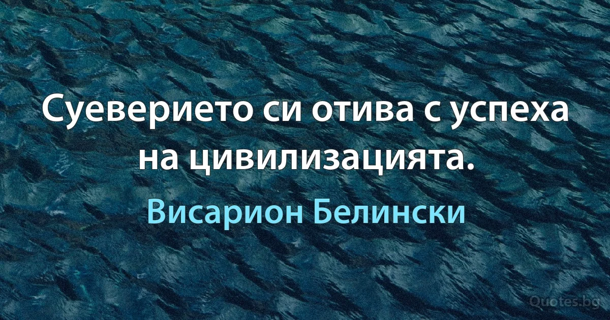 Суеверието си отива с успеха на цивилизацията. (Висарион Белински)