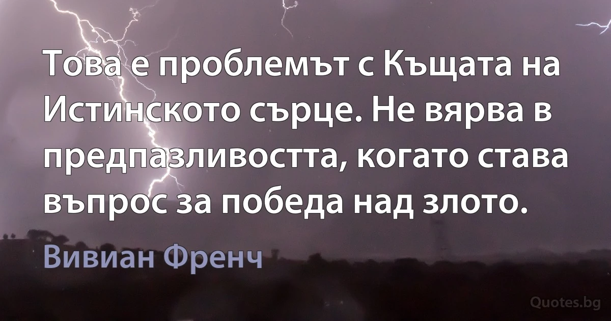 Това е проблемът с Къщата на Истинското сърце. Не вярва в предпазливостта, когато става въпрос за победа над злото. (Вивиан Френч)