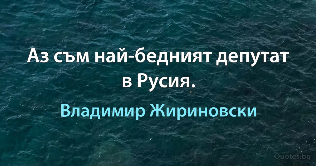 Аз съм най-бедният депутат в Русия. (Владимир Жириновски)