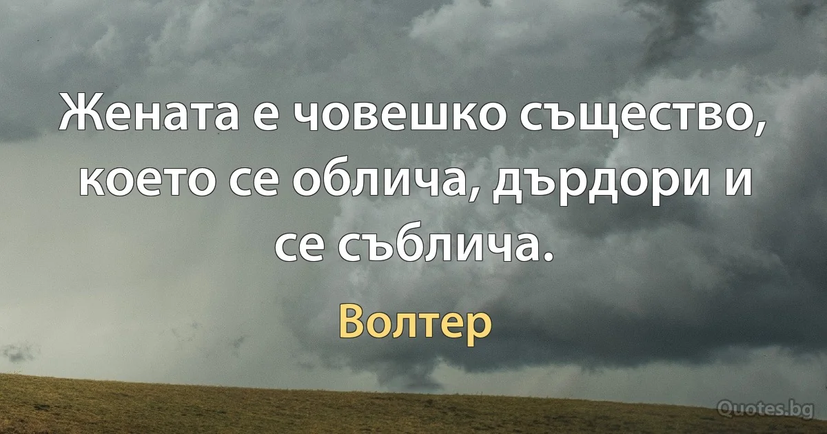 Жената е човешко същество, което се облича, дърдори и се съблича. (Волтер)