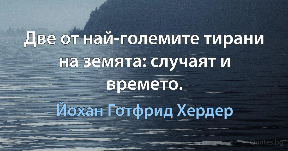 Две от най-големите тирани на земята: случаят и времето. (Йохан Готфрид Хердер)