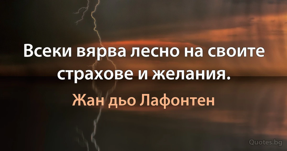 Всеки вярва лесно на своите страхове и желания. (Жан дьо Лафонтен)