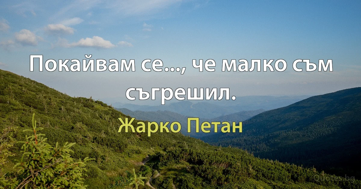 Покайвам се..., че малко съм съгрешил. (Жарко Петан)