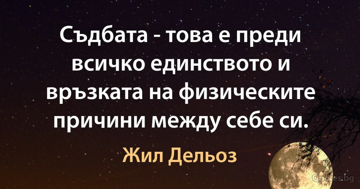 Съдбата - това е преди всичко единството и връзката на физическите причини между себе си. (Жил Дельоз)