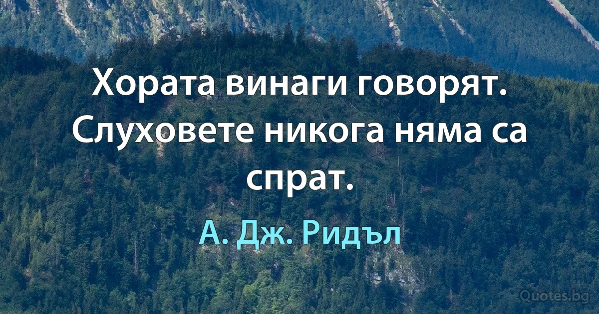 Хората винаги говорят. Слуховете никога няма са спрат. (А. Дж. Ридъл)