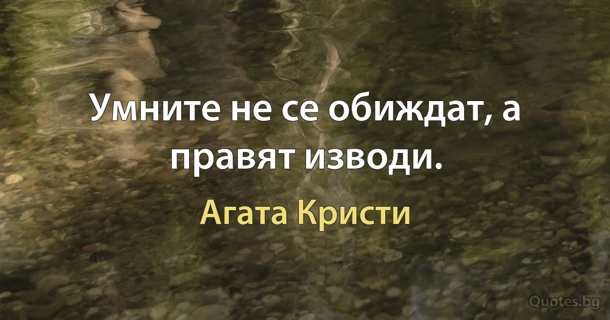 Умните не се обиждат, а правят изводи. (Агата Кристи)