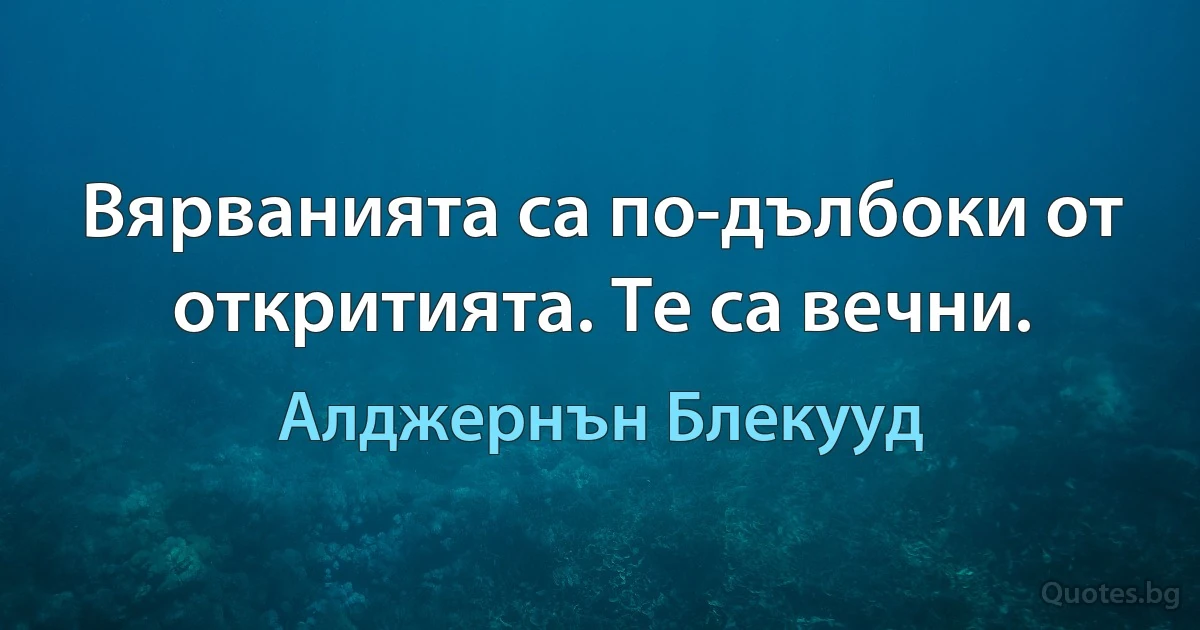 Вярванията са по-дълбоки от откритията. Те са вечни. (Алджернън Блекууд)