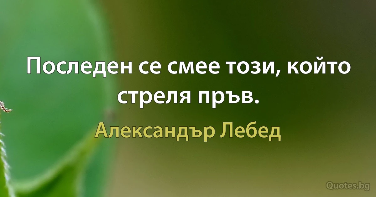 Последен се смее този, който стреля пръв. (Александър Лебед)