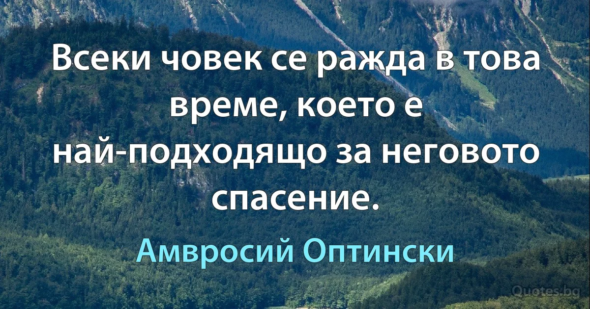 Всеки човек се ражда в това време, което е най-подходящо за неговото спасение. (Амвросий Оптински)