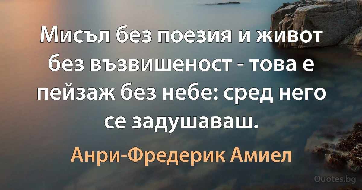 Мисъл без поезия и живот без възвишеност - това е пейзаж без небе: сред него се задушаваш. (Анри-Фредерик Амиел)