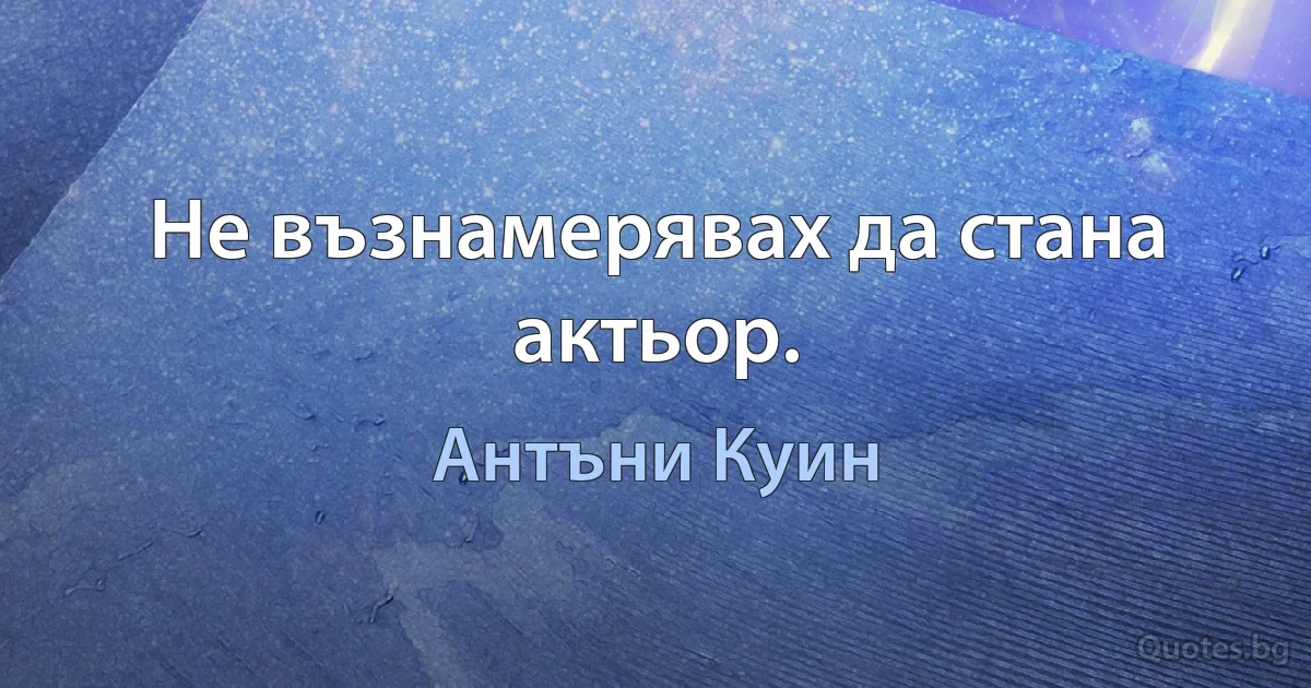 Не възнамерявах да стана актьор. (Антъни Куин)