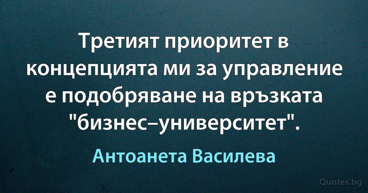 Третият приоритет в концепцията ми за управление е подобряване на връзката "бизнес–университет". (Антоанета Василева)