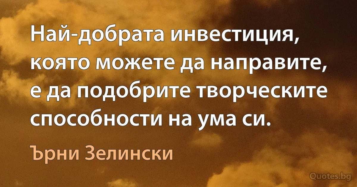 Най-добрата инвестиция, която можете да направите, е да подобрите творческите способности на ума си. (Ърни Зелински)