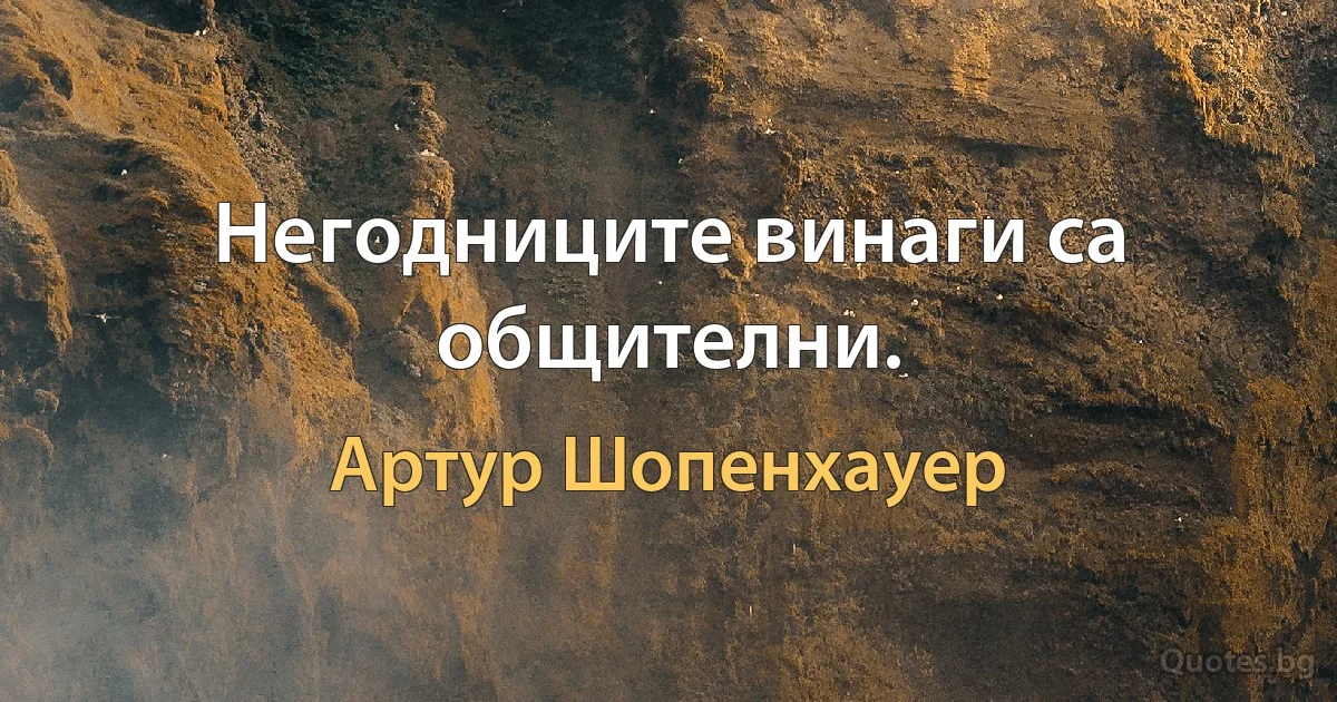 Негодниците винаги са общителни. (Артур Шопенхауер)