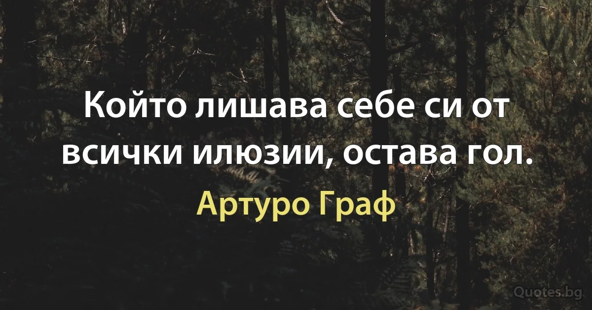 Който лишава себе си от всички илюзии, остава гол. (Артуро Граф)