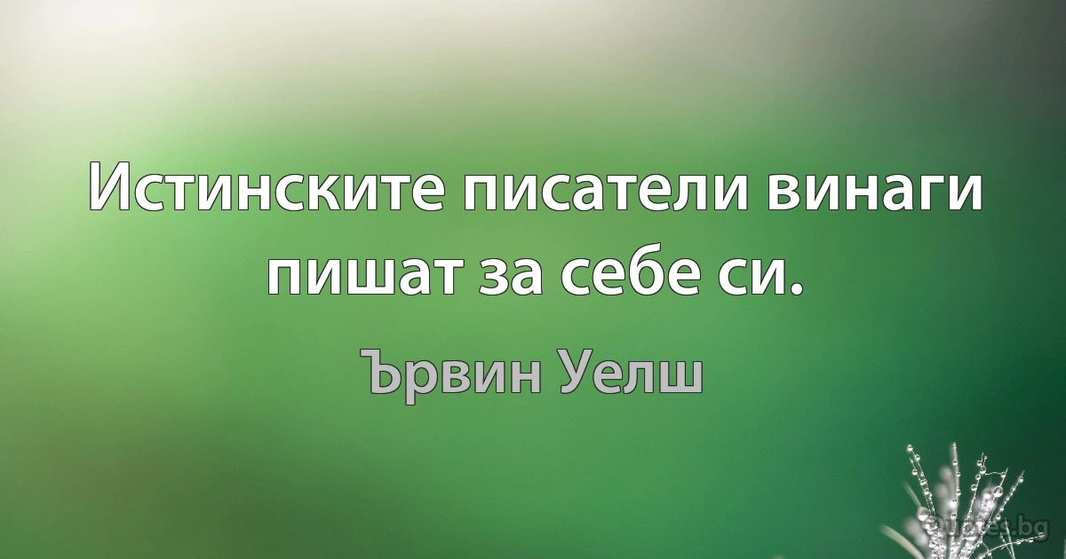 Истинските писатели винаги пишат за себе си. (Ървин Уелш)