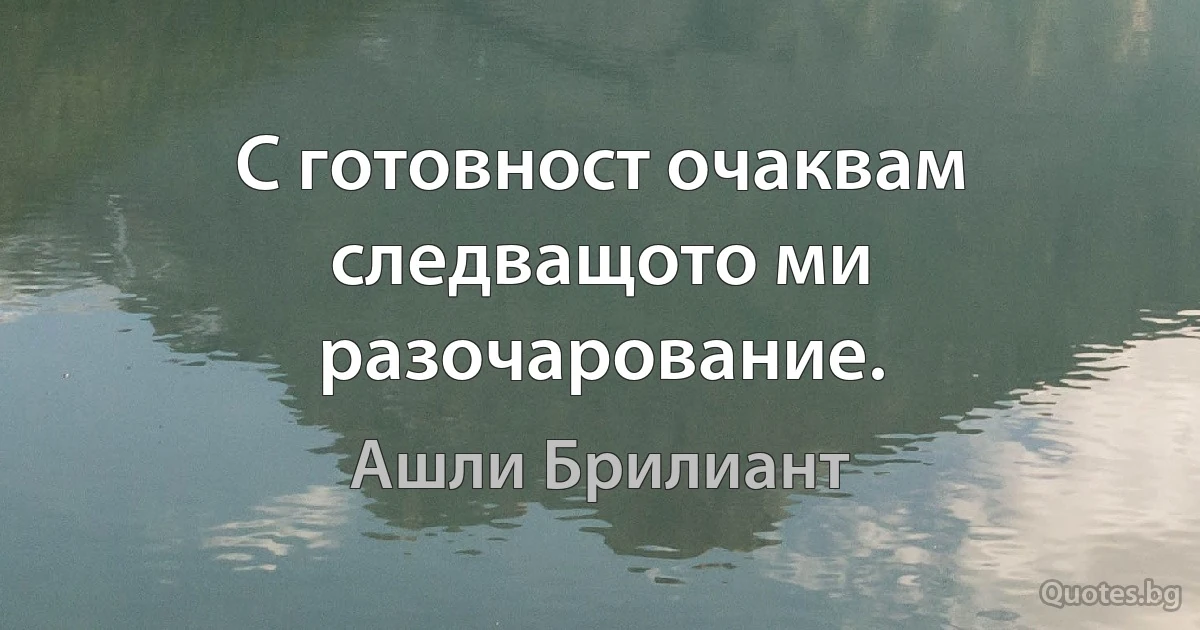 С готовност очаквам следващото ми разочарование. (Ашли Брилиант)