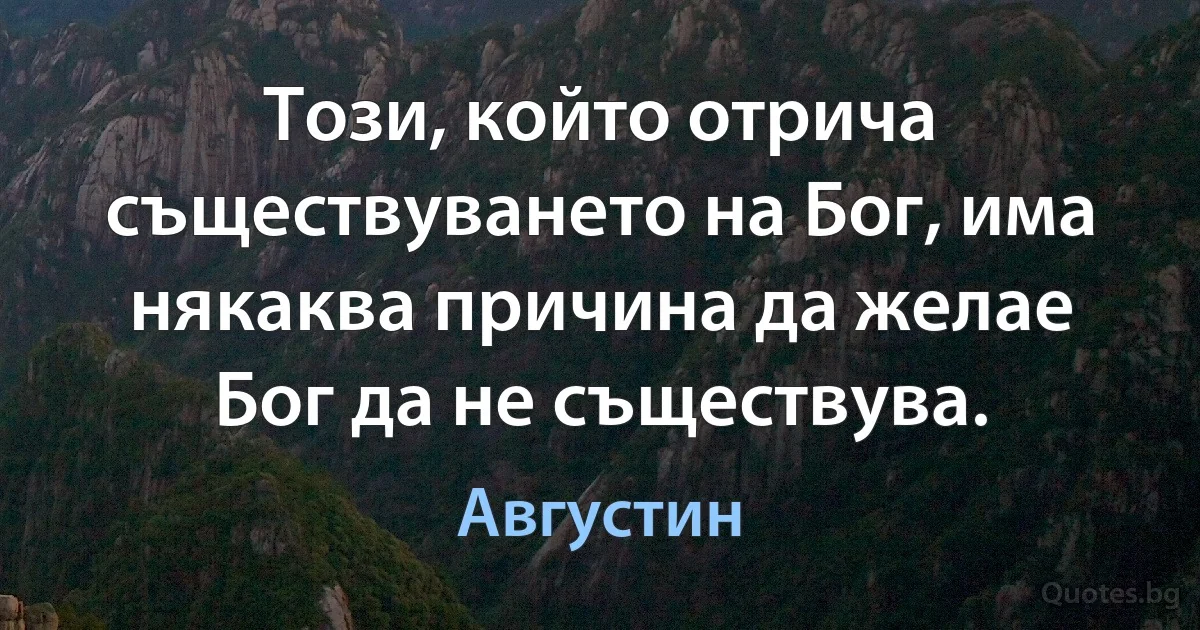 Този, който отрича съществуването на Бог, има някаква причина да желае Бог да не съществува. (Августин)