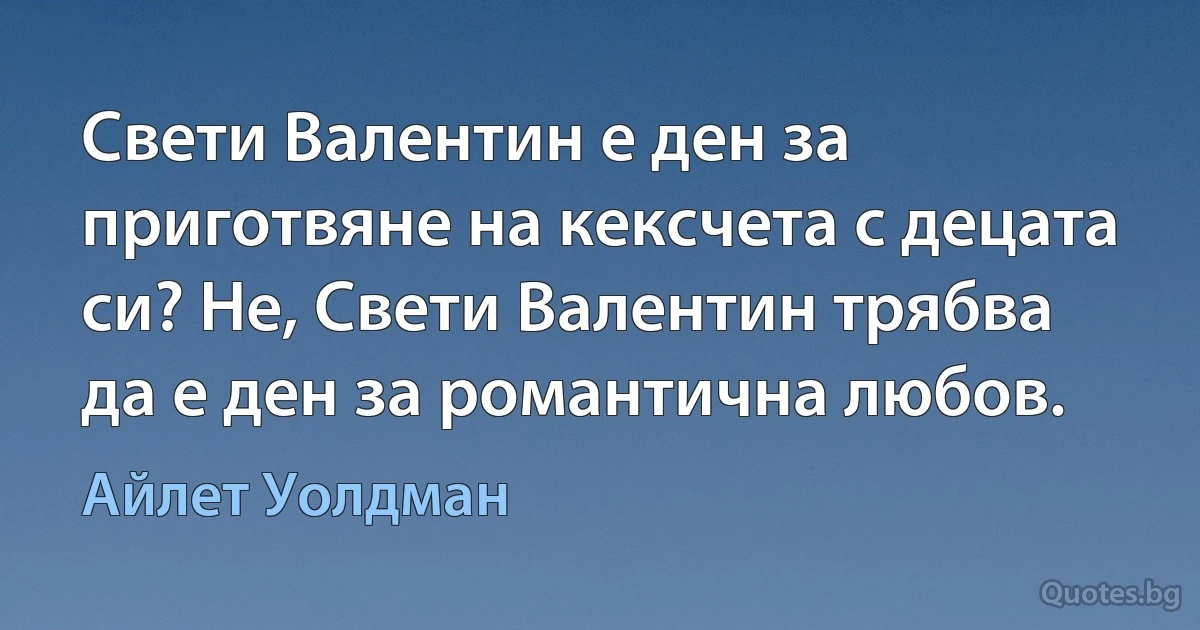 Свети Валентин е ден за приготвяне на кексчета с децата си? Не, Свети Валентин трябва да е ден за романтична любов. (Айлет Уолдман)