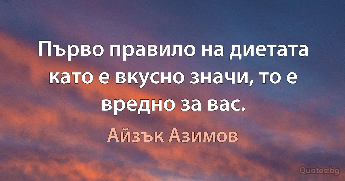 Първо правило на диетата като е вкусно значи, то е вредно за вас. (Айзък Азимов)