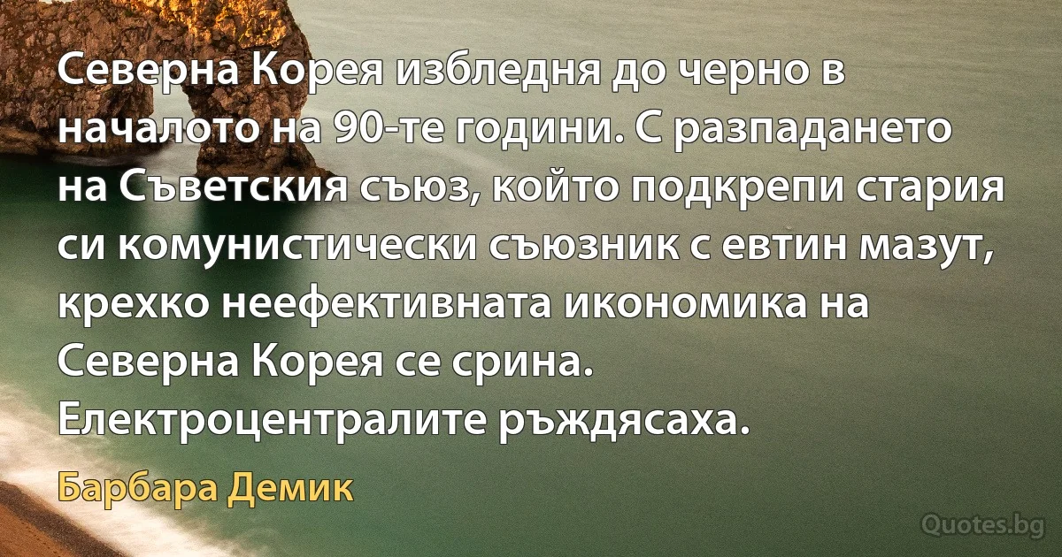 Северна Корея избледня до черно в началото на 90-те години. С разпадането на Съветския съюз, който подкрепи стария си комунистически съюзник с евтин мазут, крехко неефективната икономика на Северна Корея се срина. Електроцентралите ръждясаха. (Барбара Демик)