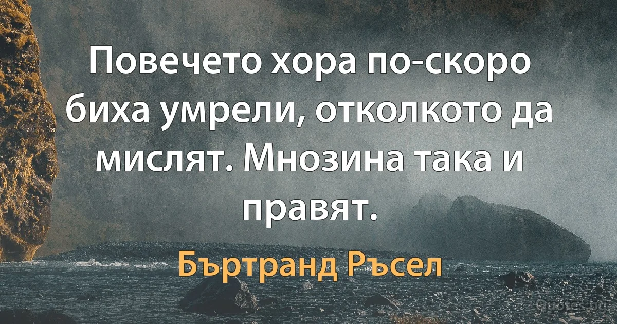 Повечето хора по-скоро биха умрели, отколкото да мислят. Мнозина така и правят. (Бъртранд Ръсел)