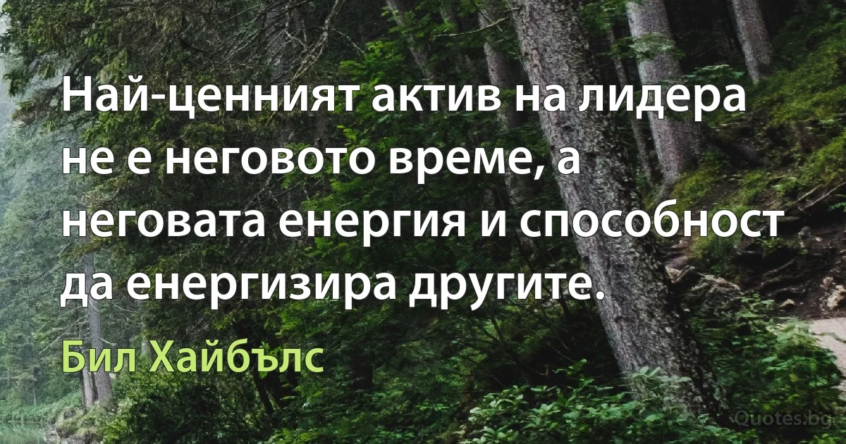 Най-ценният актив на лидера не е неговото време, а неговата енергия и способност да енергизира другите. (Бил Хайбълс)