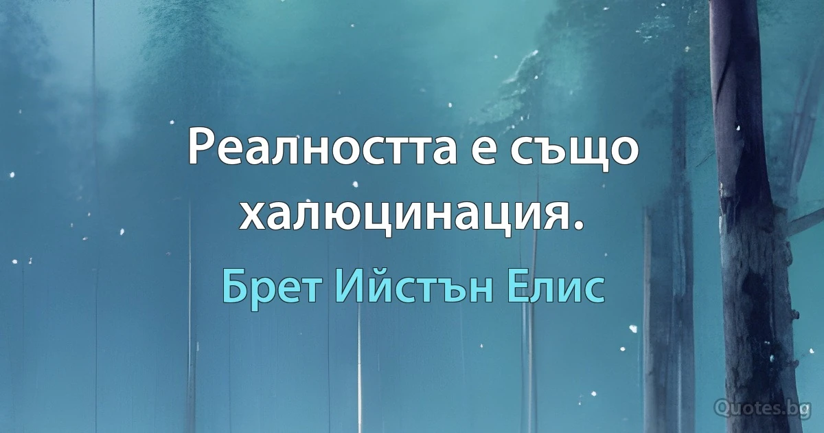 Реалността е също халюцинация. (Брет Ийстън Елис)