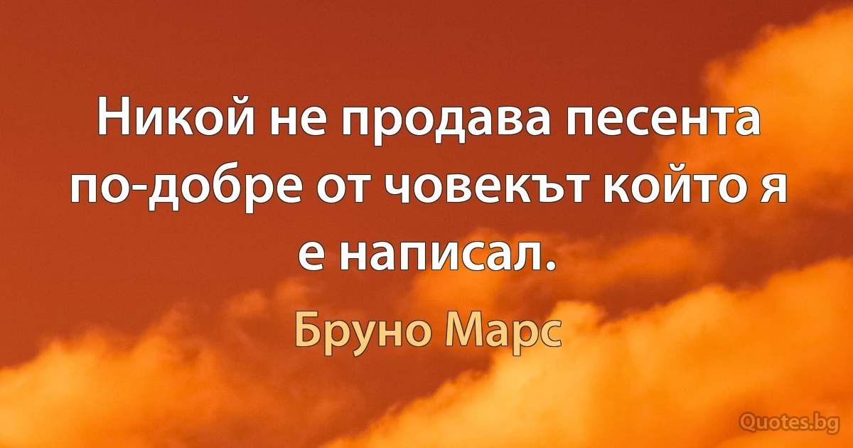 Никой не продава песента по-добре от човекът който я е написал. (Бруно Марс)