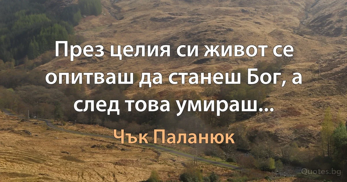 През целия си живот се опитваш да станеш Бог, а след това умираш... (Чък Паланюк)