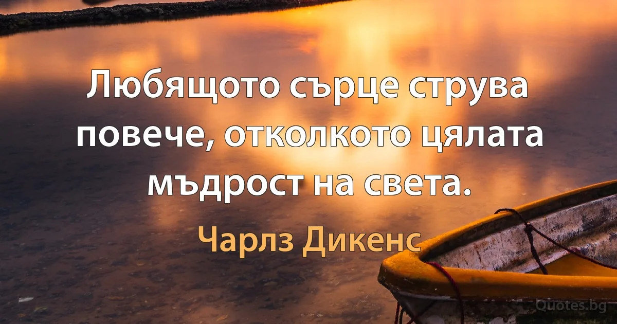 Любящото сърце струва повече, отколкото цялата мъдрост на света. (Чарлз Дикенс)