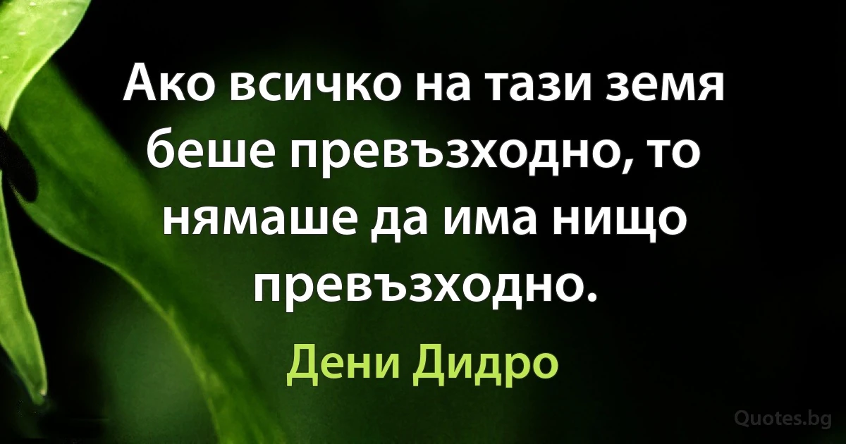 Ако всичко на тази земя беше превъзходно, то нямаше да има нищо превъзходно. (Дени Дидро)