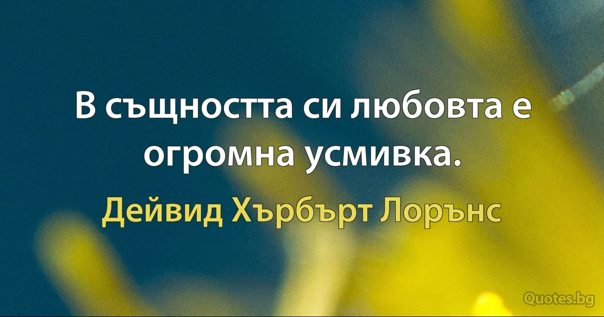 В същността си любовта е огромна усмивка. (Дейвид Хърбърт Лорънс)