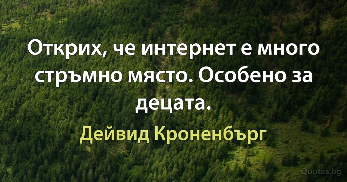 Открих, че интернет е много стръмно място. Особено за децата. (Дейвид Кроненбърг)