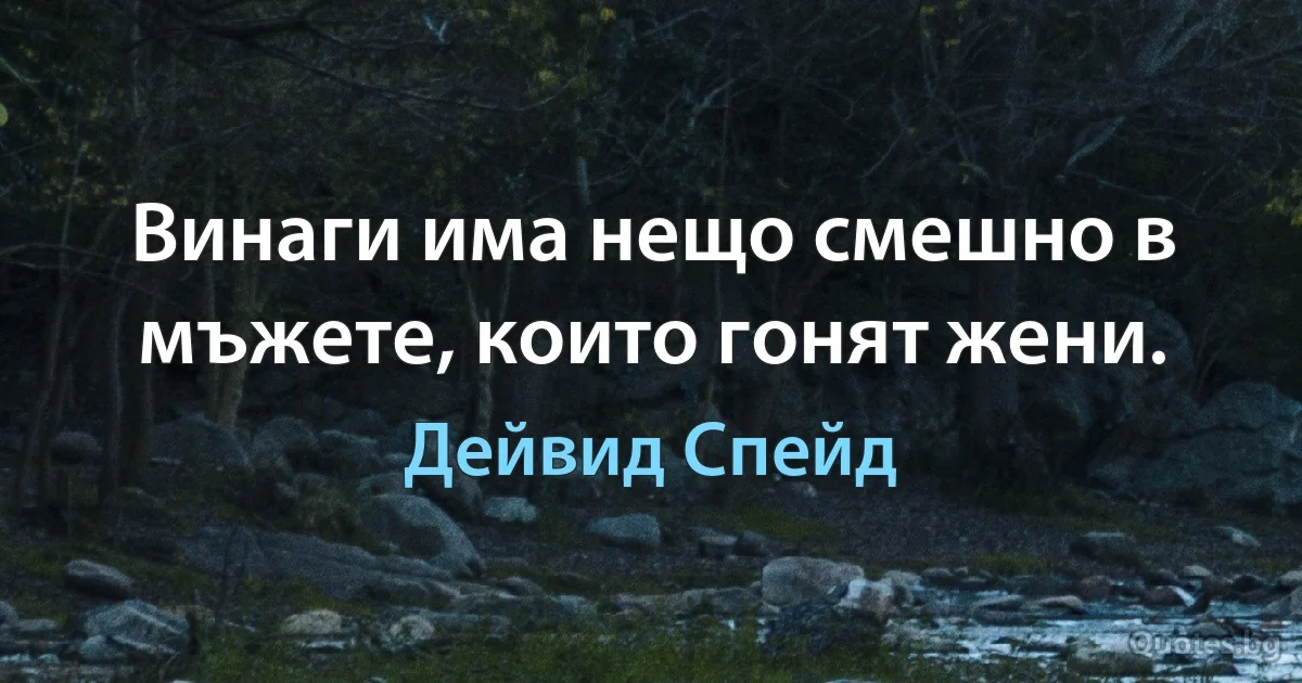 Винаги има нещо смешно в мъжете, които гонят жени. (Дейвид Спейд)