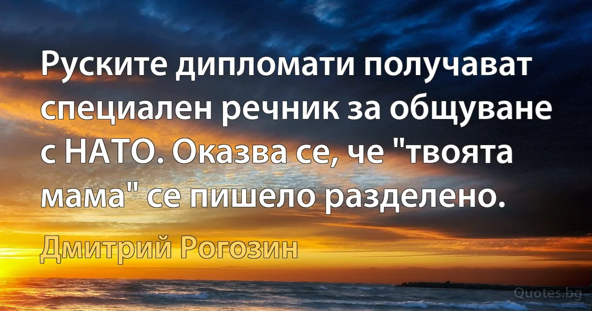 Руските дипломати получават специален речник за общуване с НАТО. Оказва се, че "твоята мама" се пишело разделено. (Дмитрий Рогозин)