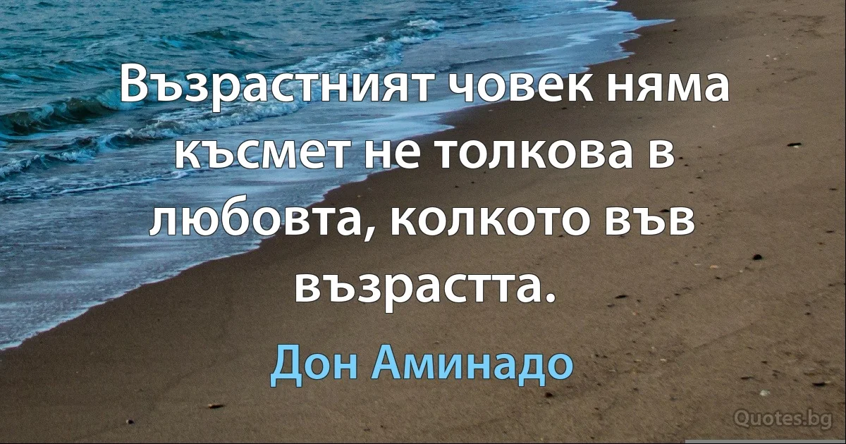 Възрастният човек няма късмет не толкова в любовта, колкото във възрастта. (Дон Аминадо)